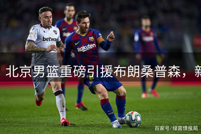 北京男篮重磅引援布朗桑普森，新赛季能否剑指总冠军？