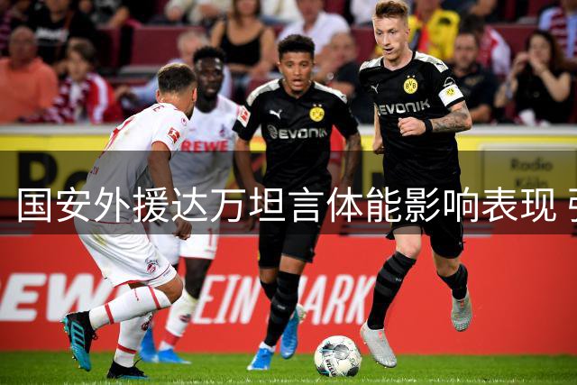 国安外援达万坦言体能影响表现 强调团队会专注后续比赛
