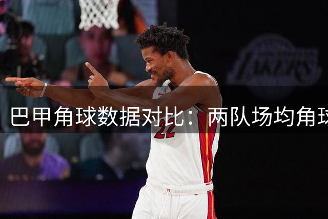 巴甲角球数据对比：两队场均角球数持平