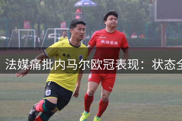 法媒痛批内马尔欧冠表现：状态全无暴露性格缺陷