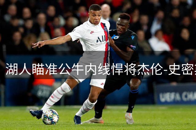 湖人瞄准公牛内线悍将杰伦-史密斯 潜在交易筹码曝光