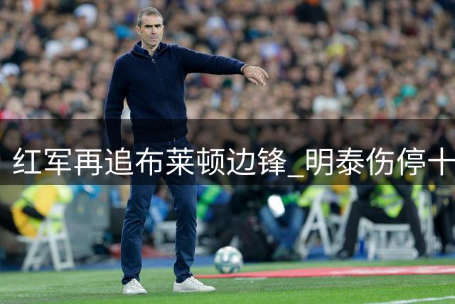 红军再追布莱顿边锋 明泰伤停十月复出