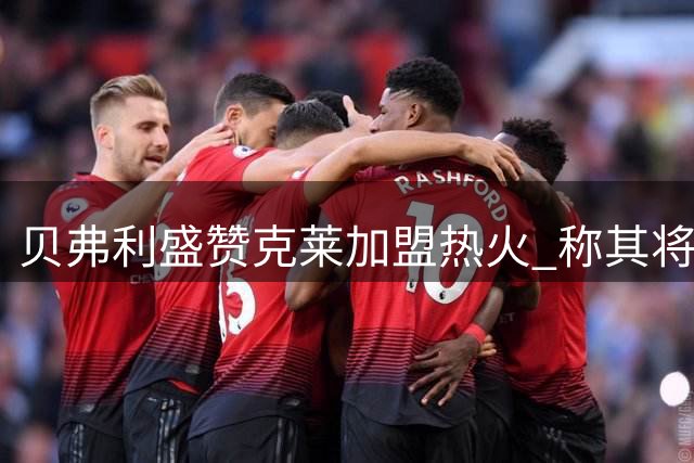 贝弗利盛赞克莱加盟热火 称其将带来质的飞跃