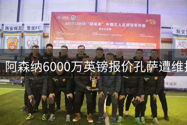 阿森纳6000万英镑报价孔萨遭维拉拒绝，后防伤病逼出压哨补强